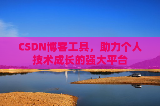 CSDN博客工具,助力个人技术成长的强大平台